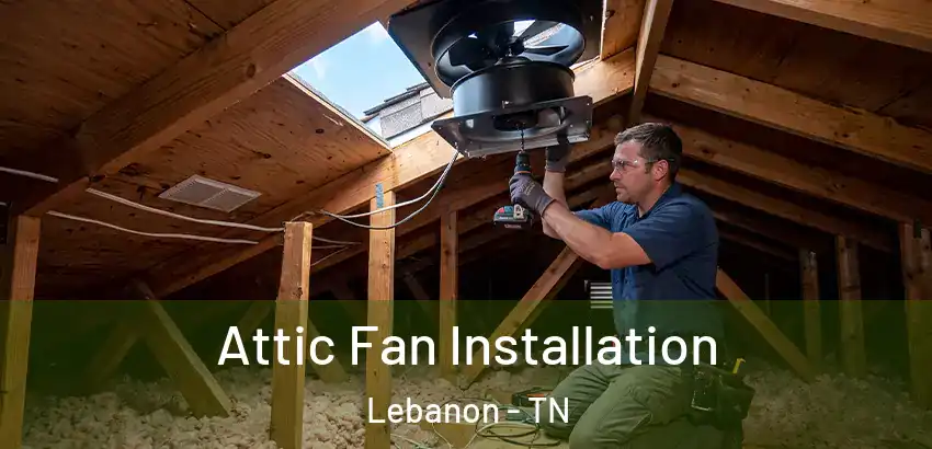  Attic Fan Installation Lebanon - TN